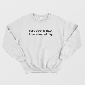 I’m Good In Bed I can Sleep All Day Sweatshirt