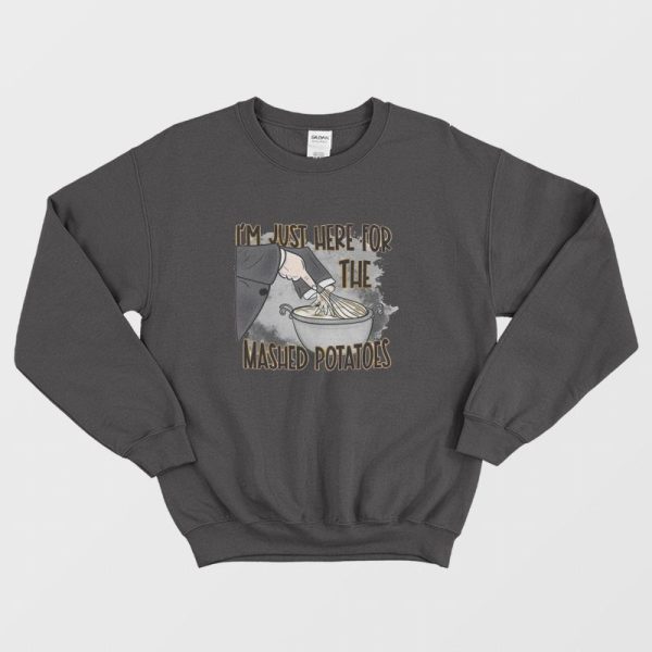 I’m Just Here For The Mashed Potatoes Sweatshirt