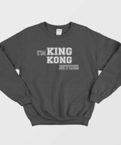 Im King Kong Bitch Sweatshirt 1