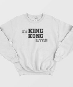 I'm King Kong Bitch Sweatshirt 1 Im King Kong Bitch Sweatshirt 2