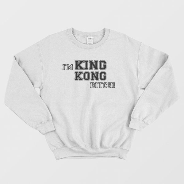 I’m King Kong Bitch Sweatshirt