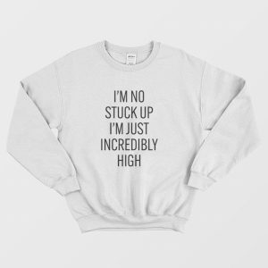 I’m No Stuck Up I’m Just Incredibly High Sweatshirt