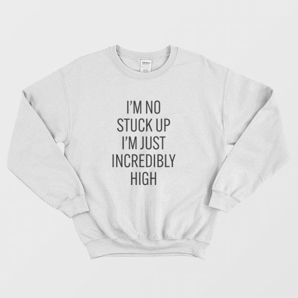 I’m No Stuck Up I’m Just Incredibly High Sweatshirt