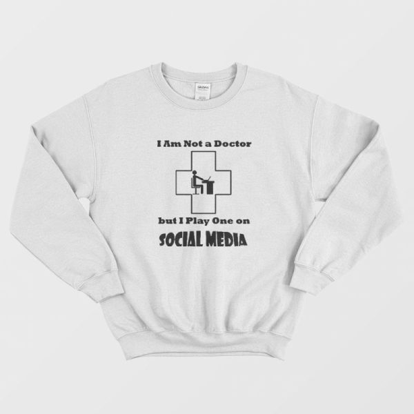 I’m Not A Doctor But I Play One On Social Media Sweatshirt