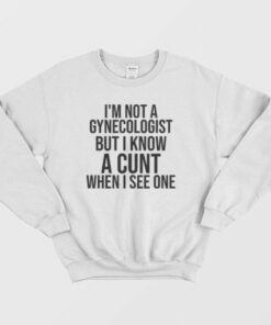 I'm Not A Gynecologist But I Know A Cunt When I See One Sweatshirt 1 Im Not A Gynecologist But I Know A Cunt When I See One Sweatshirt 3