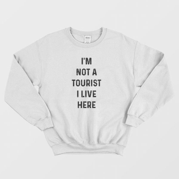 I’m Not A Tourist I Live Here Sweatshirt