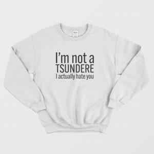 I’m Not A Tsundere I Actually Hate You Sweatshirt