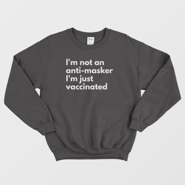 I’m Not An Anti Masker I’m Just Vaccinated Sweatshirt