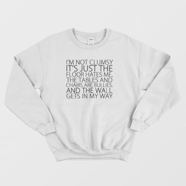 I’m Not Clumsy It’s Just The Floor Hates Me Sweatshirt