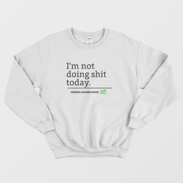 I’m Not Doing Shit Today Mission Accomplished Sweatshirt