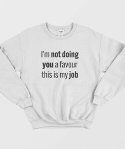 Im Not Doing You A Favour This Is My Job Sweatshirt 2