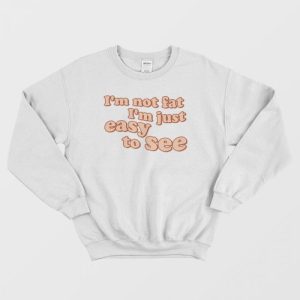 I’m Not Fat I’m Just Easy To See Sweatshirt