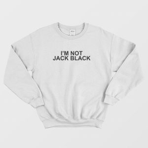 I’m Not Jack Black Sweatshirt