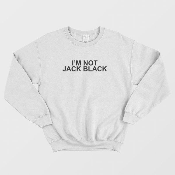 I’m Not Jack Black Sweatshirt