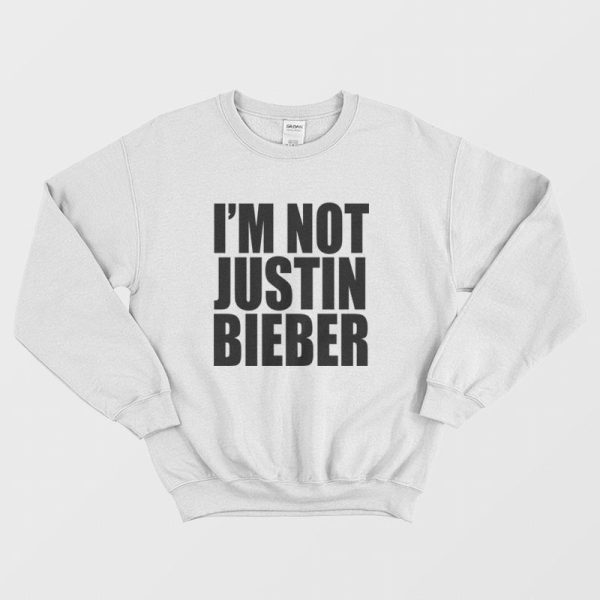 I’m Not Justin Bieber Sweatshirt