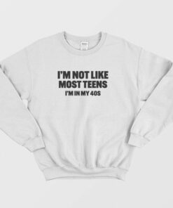 I'm Not Like Most Teens I'm In My 40s Sweatshirt 1 Im Not Like Most Teens Im In My 40s Sweatshirt 2