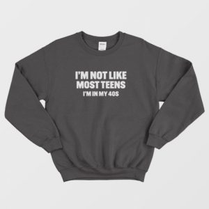 Im Not Like Most Teens Im In My 40s Sweatshirt 3