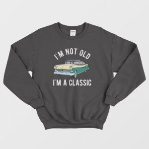 I’m Not Old I’m Classic Sweatshirt