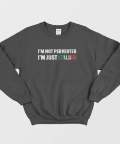 Im Not Perverted Im Just Italian Sweatshirt 1