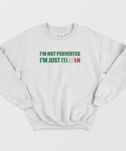 I'm Not Perverted I'm Just Italian Sweatshirt 1 Im Not Perverted Im Just Italian Sweatshirt 2
