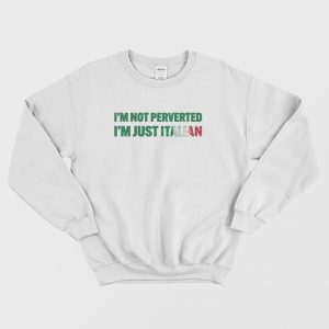 I’m Not Perverted I’m Just Italian Sweatshirt