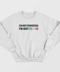 I'm Not Perverted I'm Just Italian Sweatshirt 2 Im Not Perverted Im Just Italian Sweatshirt 3
