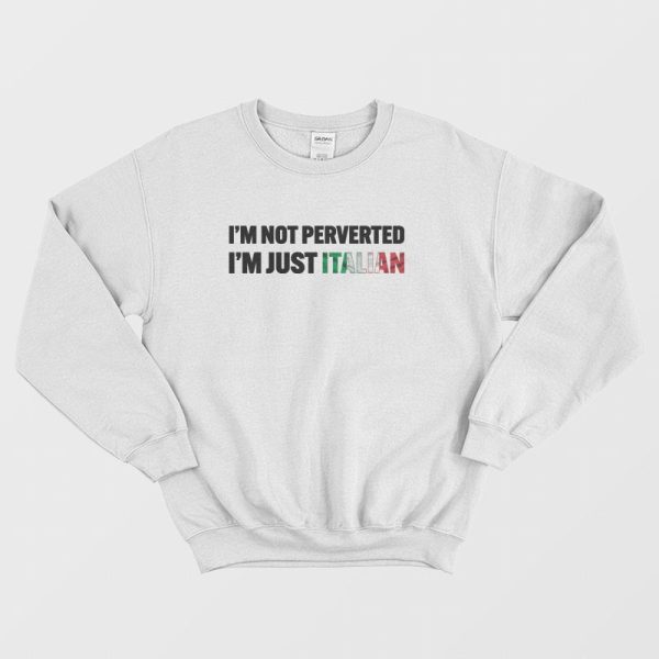 I’m Not Perverted I’m Just Italian Sweatshirt