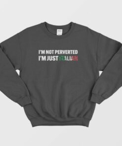 I'm Not Perverted I'm Just Italian Sweatshirt 3 Im Not Perverted Im Just Italian Sweatshirt 4