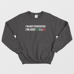 Im Not Perverted Im Just Italian Sweatshirt 4