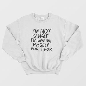 I’m Not Single I’m Saving My Self For Thor Sweatshirt