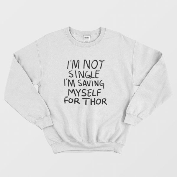 I’m Not Single I’m Saving My Self For Thor Sweatshirt