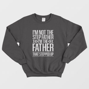 I’m Not The Step Father I’m The Father That Stepped Up Sweatshirt