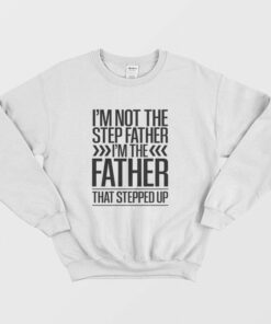 Im Not The Step Father Im The Father That Stepped Up Sweatshirt 2