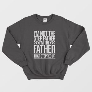 Im Not The Step Father Im The Father That Stepped Up Sweatshirt 3