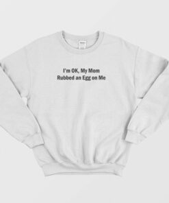 I'm OK My Mom Rubbed an Egg on Me Sweatshirt 1 Im OK My Mom Rubbed an Egg on Me Sweatshirt 2