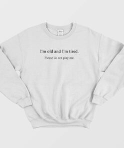 Im Old and Tired Sweatshirt 1
