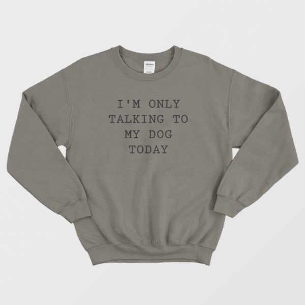 I’m Only Talking To My Dog Today Sweatshirt