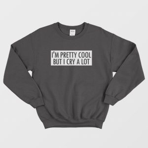 I’m Pretty Cool But I Cry A Lot Sweatshirt