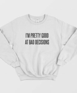 I'm Pretty Good At Bad Decisions Sweatshirt 1 Im Pretty Good At Bad Decisions Sweatshirt 2
