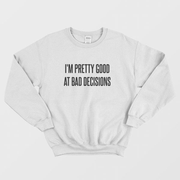 I’m Pretty Good At Bad Decisions Sweatshirt