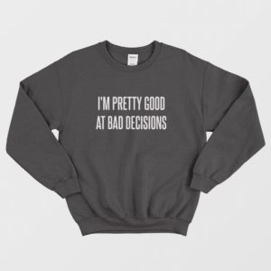 Im Pretty Good At Bad Decisions Sweatshirt 3