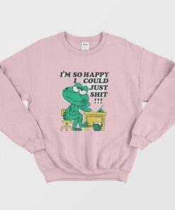 Im So Happy I Could Just Shit Sweatshirt 1
