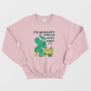 I’m So Happy I Could Just Shit Sweatshirt