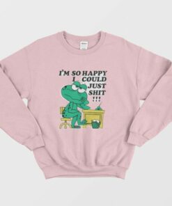 I'm So Happy I Could Just Shit Sweatshirt 1 Im So Happy I Could Just Shit Sweatshirt 3