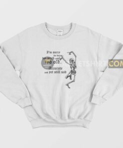 Im Sorry For Being Too Much and Too Old Accurate and Yet Still Sad Sweatshirt 2