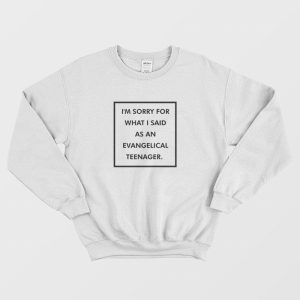 I’m Sorry For What I Said As An Evangelical Teenager Sweatshirt