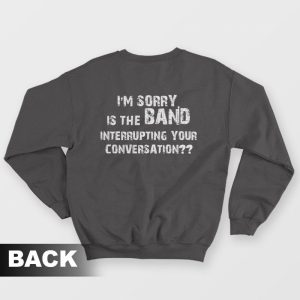 I’m Sorry Is The Band Interrupting Your Conversation Sweatshirt