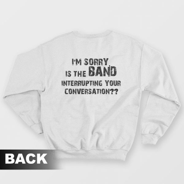 I’m Sorry Is The Band Interrupting Your Conversation Sweatshirt