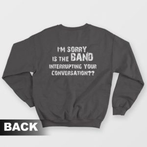 Im Sorry Is The Band Interrupting Your Conversation Sweatshirt 3