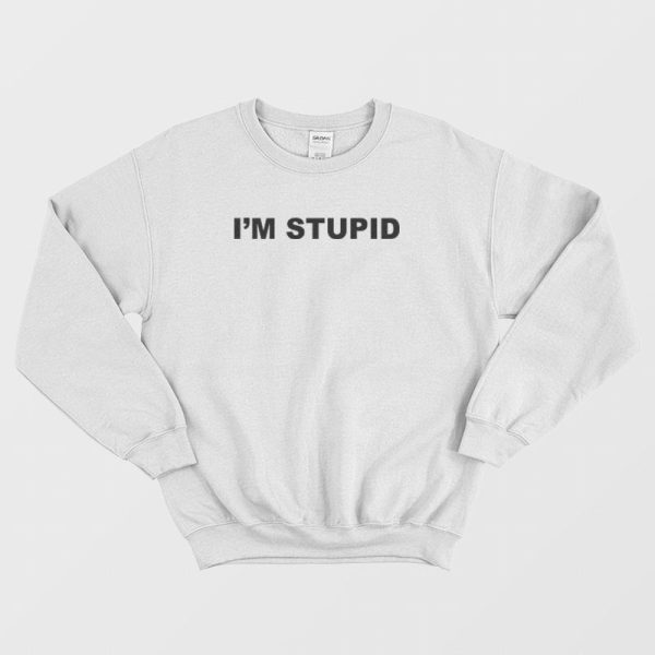 I’m Stupid Sweatshirt